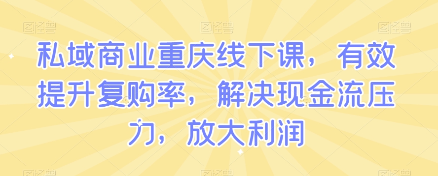 9716-20231231-私域商业重庆线下课，有效提升复购率，解决现金流压力，放大利润