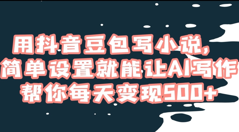 005-20240101-用抖音豆包写小说，简单设置就能让AI写作帮你每天变现500+【揭秘】