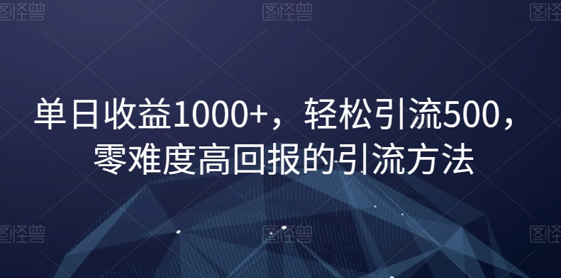 011-20230101-单日收益1000+，轻松引流500，零难度高回报的引流方法【揭秘】