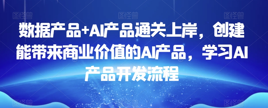 001-20240101-数据产品+AI产品通关上岸，创建能带来商业价值的AI产品，学习AI产品开发流程