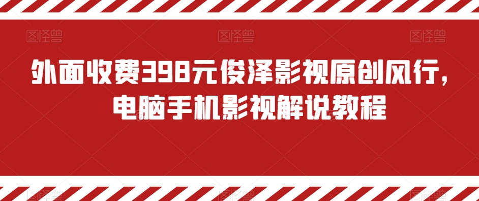 007-20240101-外面收费398元俊泽影视原创风行，电脑手机影视解说教程