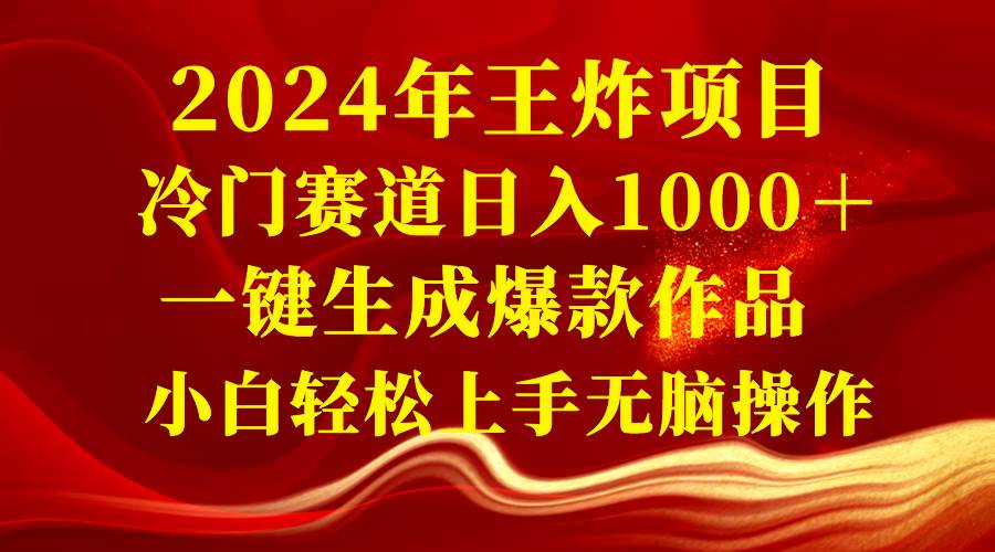 2024年王炸项目，冷门赛道日入1000＋，一键生成爆款作品，小白轻松上手无脑操作⭐2024年王炸项目 冷门赛道一天1000＋一键生成爆款作品 小白轻松上手无脑操作