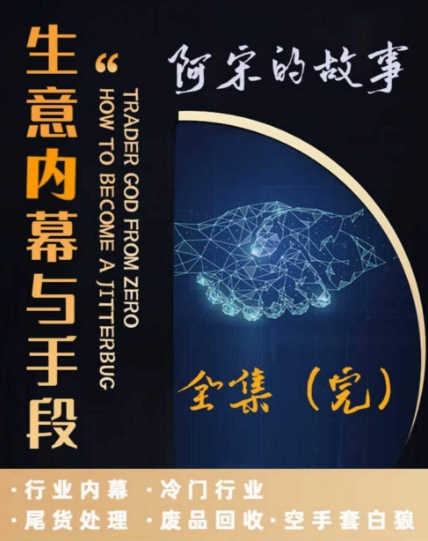 017-20240102-阿宋的故事·生意内幕与手段，行业内幕 冷门行业 尾货处理 废品回收 空手套白狼