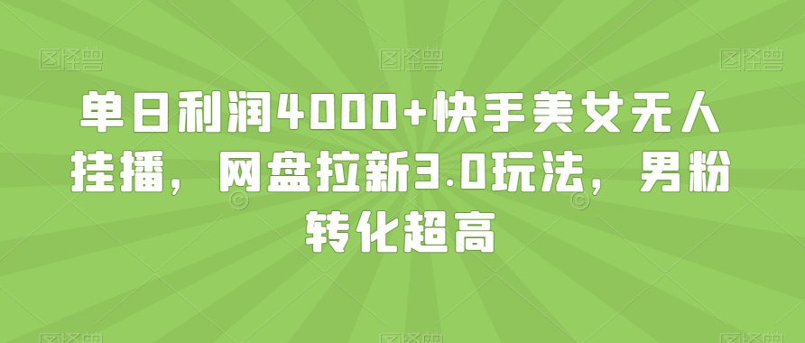 018-20240102-单日利润4000+快手美女无人挂播，网盘拉新3.0玩法，男粉转化超高【揭秘】