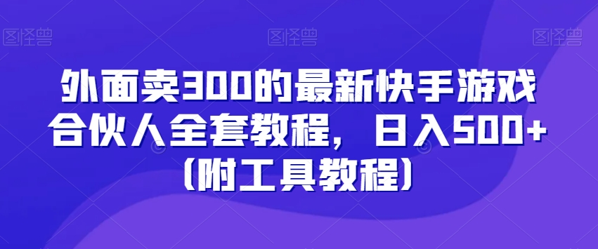 015-20240102-外面卖300的最新快手游戏合伙人全套教程，日入500+（附工具教程）