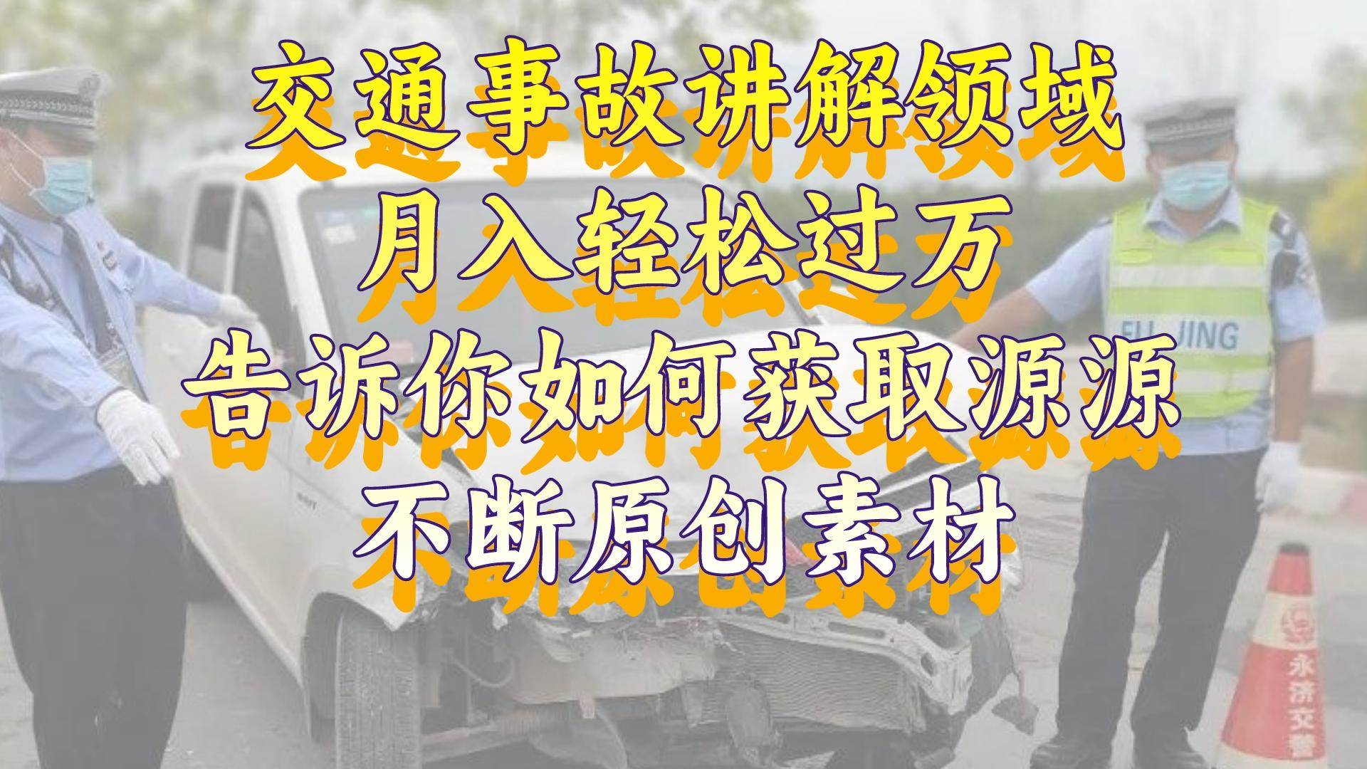 （8453期）交通事故讲解领域，月入轻松过万，告诉你如何获取源源不断原创素材，视频号中视频收益高⭐交通事故讲解领域，一个月轻松过万，告诉你如何获取源源不断原创素材，视频号中视频收益高