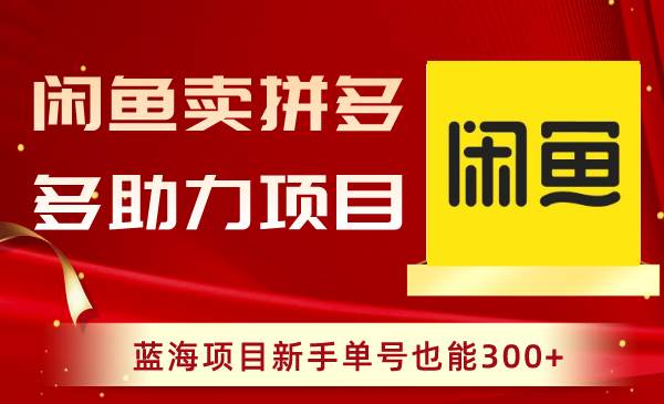 （8452期）闲鱼卖拼多多助力项目，蓝海项目新手单号也能300+