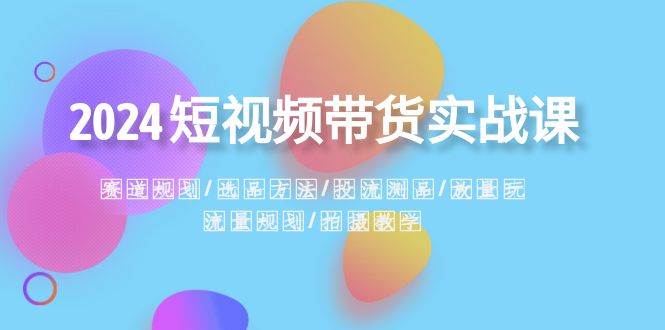 （8444期）短视频带货实操陪跑课程⭐2024短视频带货实战课：赛道规划·选品方法·投流测品·放量玩法·流量规划