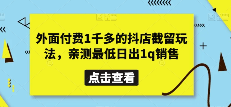 046-20240104-外面付费1千多的抖店截留玩法，亲测最低日出1q销售【揭秘】