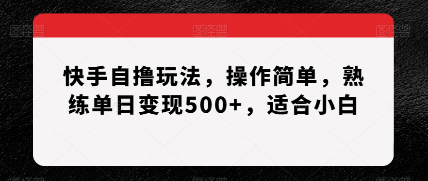 044-20240104-快手自撸玩法，操作简单，熟练单日变现500+，适合小白【揭秘】