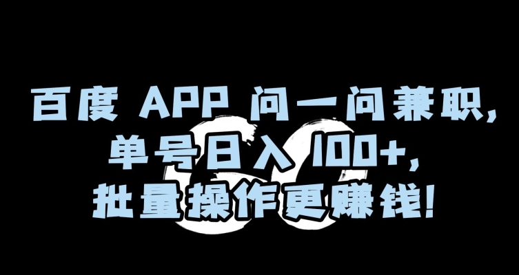 037-20240103-百度APP问一问兼职，单号日入100+，批量操作更赚钱【揭秘】