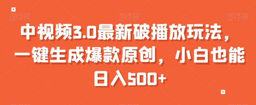 033-20240103-中视频3.0最新破播放玩法，一键生成爆款原创，小白也能日入500+【揭秘】