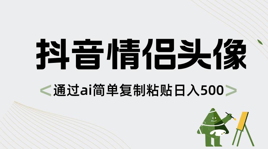 （8472期）抖音情侣头像，通过ai简单复制粘贴日入500+⭐抖音情侣头像，通过ai简单复制粘贴一天500