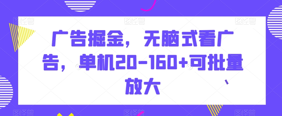 071-20240105-广告掘金，无脑式看广告，单机20-160+可批量放大⭐广告掘金，无脑式看广告，单机20-160+可批量放大【揭秘】