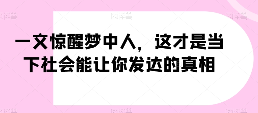 063-20240105-一文惊醒梦中人，这才是当下社会能让你发达的真相【公众号付费文章】