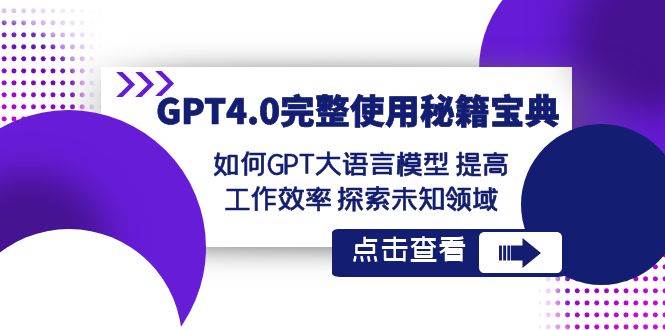 （8481期）GPT4完整使用秘籍宝典⭐GPT4.0完整使用-秘籍宝典：如何GPT大语言模型 提高工作效率 探索未知领域