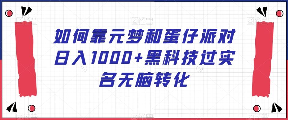 067-20240105-如何靠元梦和蛋仔派对日入1000+黑科技过实名无脑转化【揭秘】