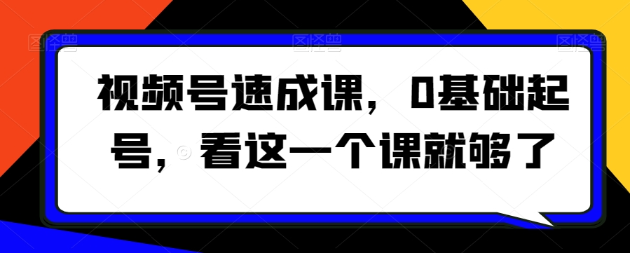 065-20240105-视频号速成课，​0基础起号，看这一个课就够了⭐视频号速成课，?0基础起号，看这一个课就够了