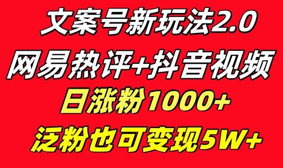 （8484期）文案号新玩法 网易热评+抖音文案 一周轻松涨粉5W+ 多种变现模式⭐文案号新玩法 网易热评 抖音文案 一天涨粉1000  多种变现模式 泛粉也可变现