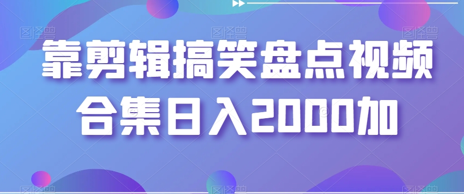 088-20240106-靠剪辑搞笑盘点视频合集日入2000加【揭秘】