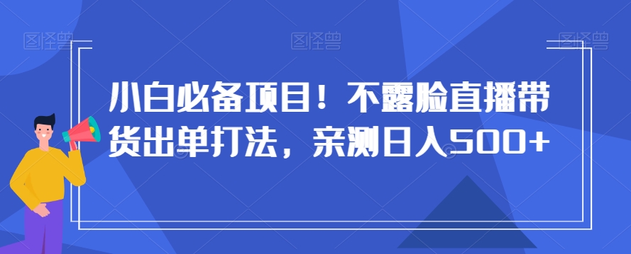 085-20240106-小白必备项目！不露脸直播带货出单打法，亲测日入500+【揭秘】