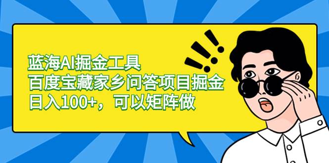 （8506期）蓝海AI掘金工具百度宝藏家乡问答项目掘金，日入100+，可以矩阵做（原价1280项目）⭐蓝海AI掘金工具百度宝藏家乡问答项目掘金，可以矩阵做