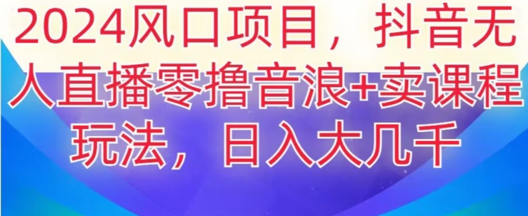 115-20240107-2024风口项目，抖音无人主播撸音浪+卖课程玩法，日入大几千【揭秘】