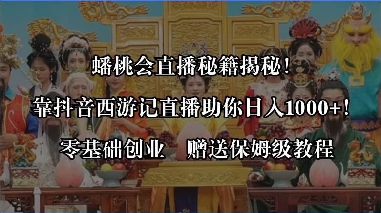 （8519期）蟠桃会直播秘籍揭秘！靠抖音西游记直播助你日入1000+！零基础创业，赠送保姆级教程。⭐蟠桃会直播秘籍揭秘！靠抖音西游记直播一天1000 零基础创业，赠保姆级教程