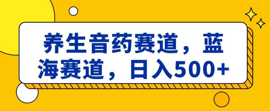 109-20240107-养生音药赛道，蓝海赛道，日入500+【揭秘】】