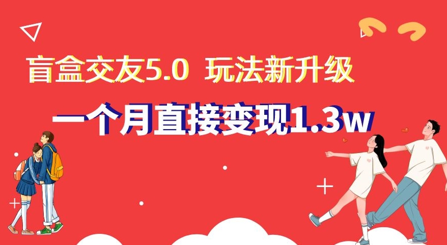 106-20240107-盲盒交友5.0，玩法全新升级，一个月直接变现1.3W，新手小白轻松上手【揭秘】