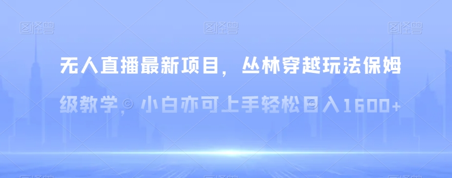 117-20240107-无人直播最新项目，丛林穿越玩法保姆级教学，小白亦可上手轻松日入1600+【揭秘】