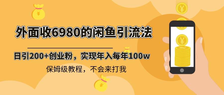 （8533期）外面收费6980闲鱼引流法，日引200+创业粉，每天稳定2000+收益，保姆级教程（适合居家创业）⭐外面收费6980闲鱼引流法，日引200 创业粉，每天稳定2000 收益，保姆级教程