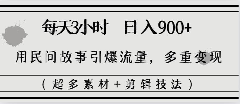 （8518期）24每天三小时，日入900+，用民间故事引爆流量，多重变现（超多素材+剪辑技法）⭐每天三小时一天900 ，用民间故事引爆流量，多重变现（超多素材 剪辑技法）