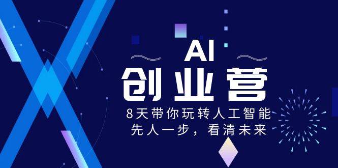 （8523期）AI创业营⭐AI-创业营，8天带你玩转人工智能，先人一步，看清未来！