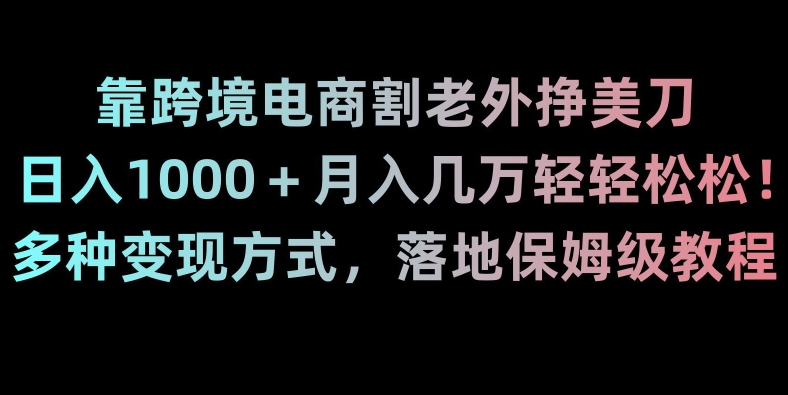 140-20240109-靠跨境电商割老外挣美刀，日入1000＋月入几万轻轻松松！多种变现方式，落地保姆级教程【揭秘】