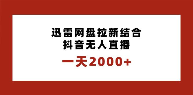 （8551期）一天2000+迅雷网盘拉新结合抖音无人直播，独创玩法保姆级教学⭐一天2000 迅雷网盘拉新结合抖音直播，独创玩法保姆级教学