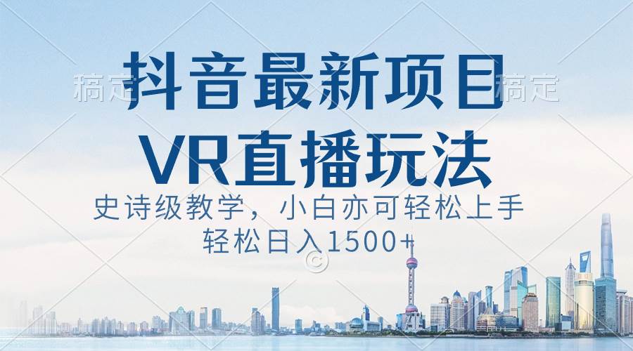 （8556期）抖音最新VR直播玩法，史诗级教学，小白也可轻松上手轻松日入1500+