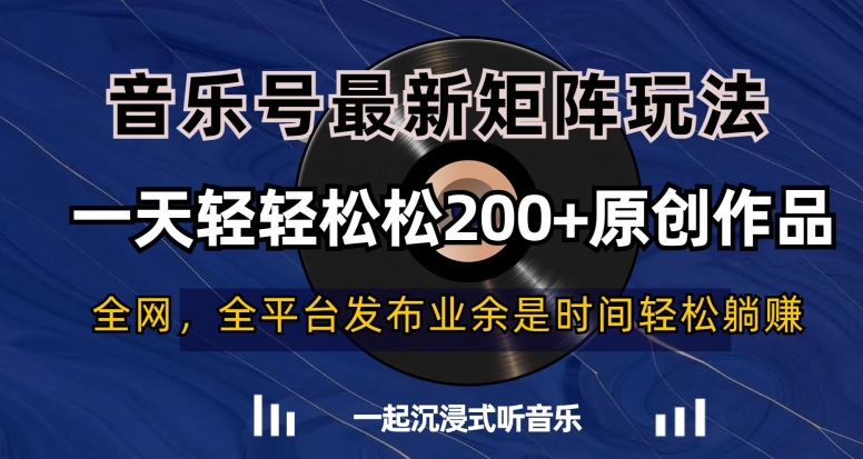 142-20240109-音乐号最新矩阵玩法,一天轻轻松松200+原创作品【揭秘】⭐音乐号最新矩阵玩法，一天轻轻松松200+原创作品【揭秘】