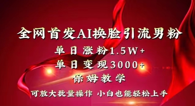 145-20240109-全网首发Ai换脸引流男粉，单日涨粉1.5w+，单日变现3000+，小白也能轻松上手拿结果【揭秘】