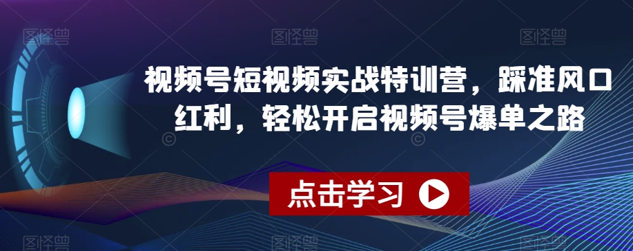 148-20240109-视频号短视频实战特训营，踩准风口红利，轻松开启视频号爆单之路