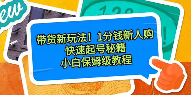 （8566期）带货新玩法！1分钱新人购，快速起号秘籍！小白保姆级教程