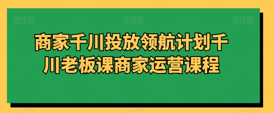 152-20240110-商家千川投放领航计划千川老板课商家运营课程