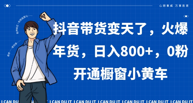 158-20240110-抖音带货变天了，火爆年货，日入800+，0粉开通橱窗小黄车【揭秘】