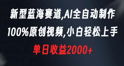 178-20240111-新型蓝海赛道，AI全自动制作，100%原创视频，小白轻松上手，单日收益2000+【揭秘】