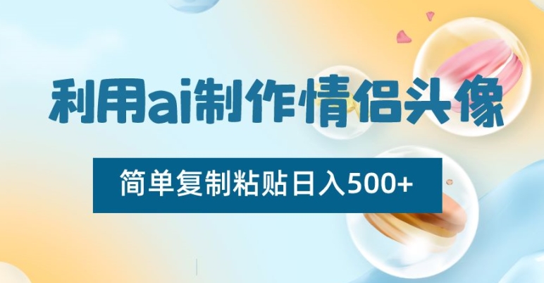 185-20240111-利用ai制作情侣头像，简单复制粘贴日入500+【揭秘】