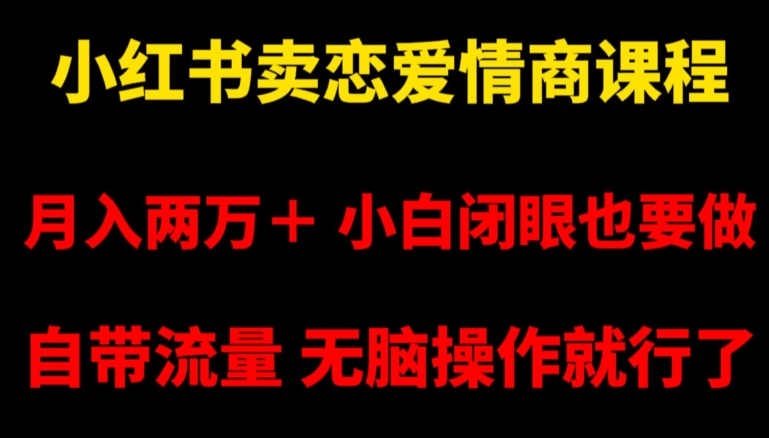 171-20240111-小红书卖恋爱情商课程，月入两万＋，小白闭眼也要做，自带流量，无脑操作就行了【揭秘】