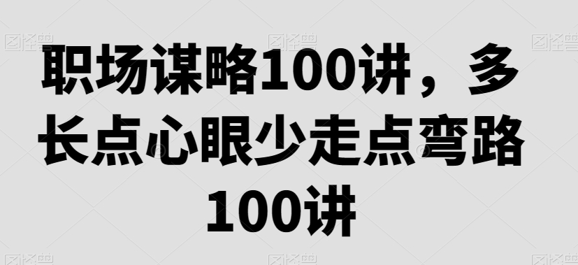 173-20240111-职场谋略100讲，多长点心眼少走点弯路