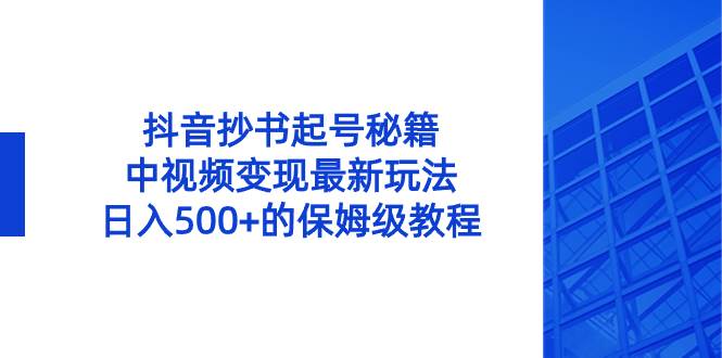 （8585期）抖音抄书起号秘籍，中视频变现最新玩法，日入500+的保姆级教程！⭐抖音抄书起号秘籍，中视频变现最新玩法，一天500 的保姆级教程！