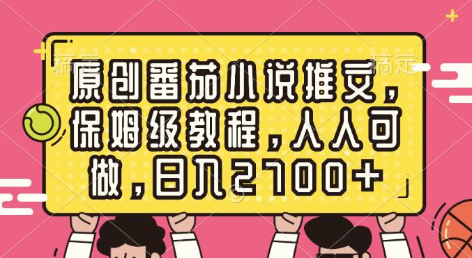 （8581期）原创番茄小说推文，保姆级教程，人人可做，日入2700+⭐原创番茄小说推文，保姆级教程，人人可做，一天2700