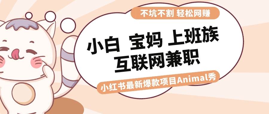 适合小白、宝妈、上班族、大学生互联网兼职，小红书最新爆款项目 Animal秀，月入1W+老保姆级教程⭐适合小白 宝妈 上班族 大学生互联网兼职 小红书爆款项目Animal秀